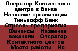 Оператор Контактного-центра в банке › Название организации ­ Тинькофф Банк › Отрасль предприятия ­ Финансы › Название вакансии ­ Оператор Контактного-центра › Место работы ­ На дому › Минимальный оклад ­ 30 000 › Максимальный оклад ­ 70 000 - Все города Работа » Вакансии   . Ярославская обл.,Переславль-Залесский г.
